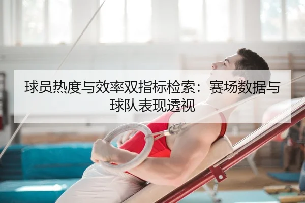 球员热度与效率双指标检索：赛场数据与球队表现透视