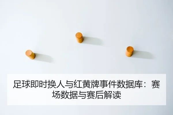 足球即时换人与红黄牌事件数据库：赛场数据与赛后解读