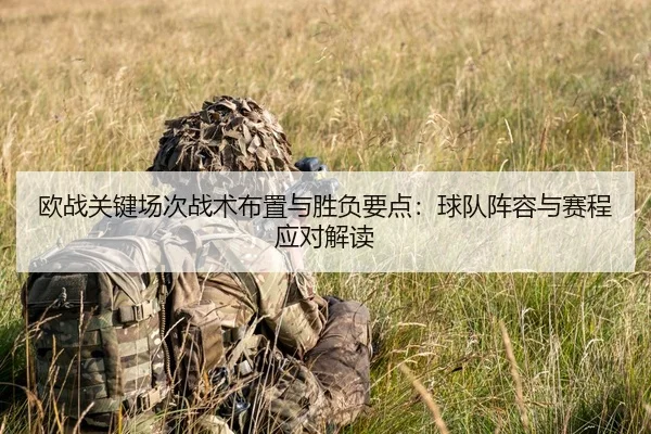 欧战关键场次战术布置与胜负要点：球队阵容与赛程应对解读